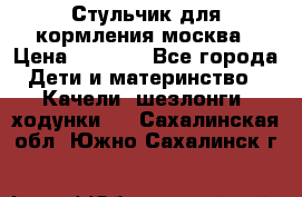 Стульчик для кормления москва › Цена ­ 4 000 - Все города Дети и материнство » Качели, шезлонги, ходунки   . Сахалинская обл.,Южно-Сахалинск г.